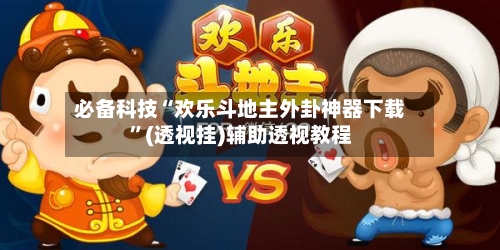 必备科技“欢乐斗地主外卦神器下载	”(透视挂)辅助透视教程-第1张图片