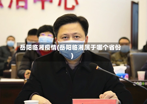 岳阳临湘疫情(岳阳临湘属于哪个省份)-第1张图片