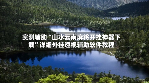 实测辅助“山水云南麻将开挂神器下载”详细外挂透视辅助软件教程-第1张图片