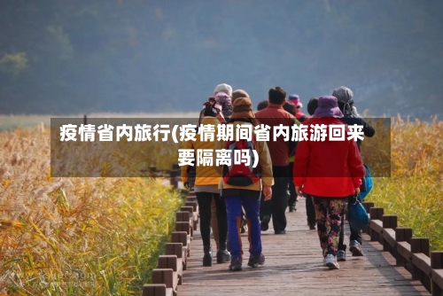 疫情省内旅行(疫情期间省内旅游回来要隔离吗)-第1张图片