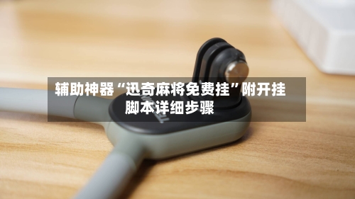 辅助神器“迅奇麻将免费挂”附开挂脚本详细步骤-第2张图片