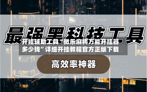 开挂辅助工具“微乐麻将万能开挂器多少钱”详细开挂教程官方正版下载-第1张图片