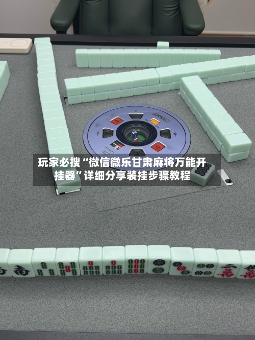 玩家必搜“微信微乐甘肃麻将万能开挂器	”详细分享装挂步骤教程-第1张图片