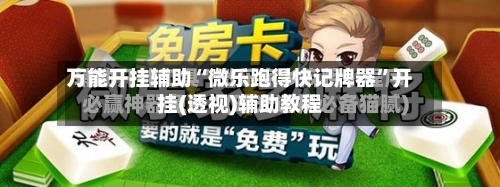 万能开挂辅助“微乐跑得快记牌器	”开挂(透视)辅助教程-第2张图片