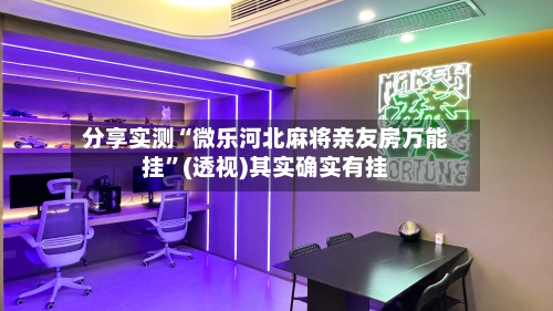 分享实测“微乐河北麻将亲友房万能挂”(透视)其实确实有挂-第1张图片