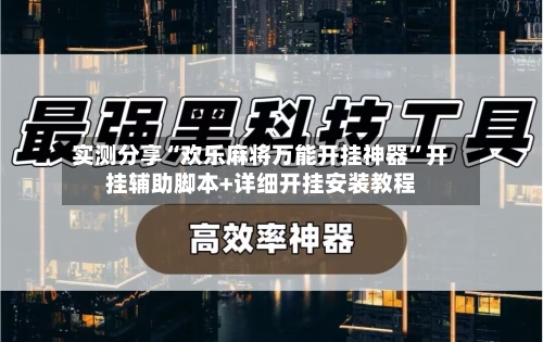 实测分享“欢乐麻将万能开挂神器”开挂辅助脚本+详细开挂安装教程-第1张图片