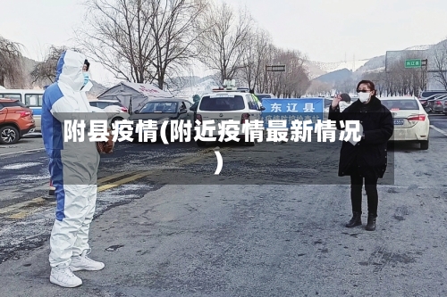 附县疫情(附近疫情最新情况)-第1张图片