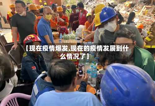 【现在疫情爆发,现在的疫情发展到什么情况了】-第1张图片