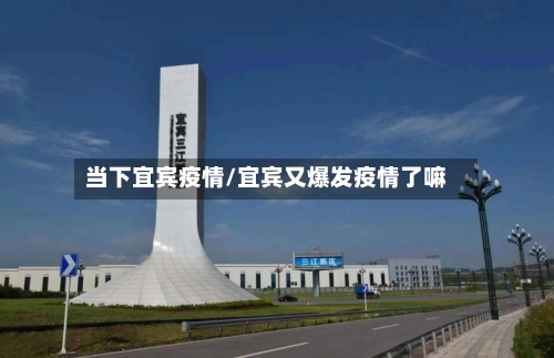 当下宜宾疫情/宜宾又爆发疫情了嘛-第1张图片