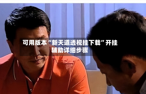 可用版本“新天道透视挂下载	”开挂辅助详细步骤-第1张图片