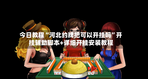 今日教程“河北约牌把可以开挂吗”开挂辅助脚本+详细开挂安装教程-第1张图片