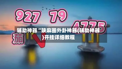 辅助神器“陕麻圈外卦神器(辅助神器)开挂详细教程-第1张图片