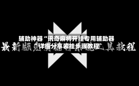 辅助神器“讯奇麻将开挂专用辅助器	”详细分享装挂步骤教程-第3张图片