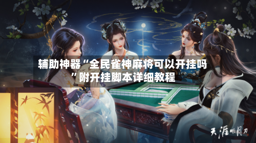 辅助神器“全民雀神麻将可以开挂吗	”附开挂脚本详细教程-第1张图片