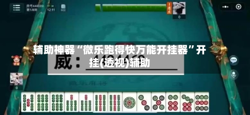 辅助神器“微乐跑得快万能开挂器	”开挂(透视)辅助-第2张图片