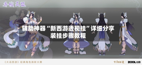 辅助神器“新西游透视挂”详细分享装挂步骤教程-第1张图片