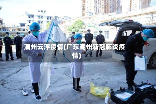 潮州云浮疫情(广东潮州新冠肺炎疫情)-第1张图片