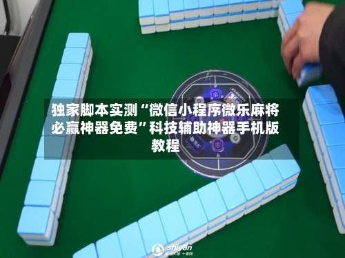 独家脚本实测“微信小程序微乐麻将必赢神器免费”科技辅助神器手机版教程-第1张图片
