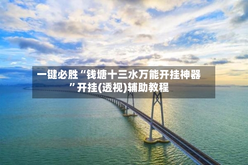 一键必胜“钱塘十三水万能开挂神器	”开挂(透视)辅助教程-第2张图片