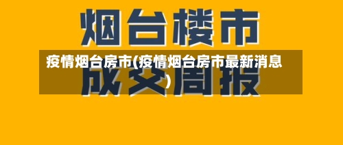 疫情烟台房市(疫情烟台房市最新消息)-第2张图片