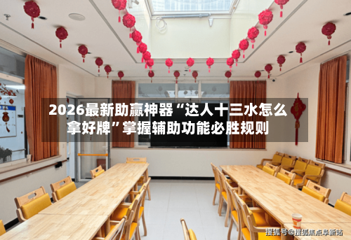 2026最新助赢神器“达人十三水怎么拿好牌	”掌握辅助功能必胜规则-第2张图片