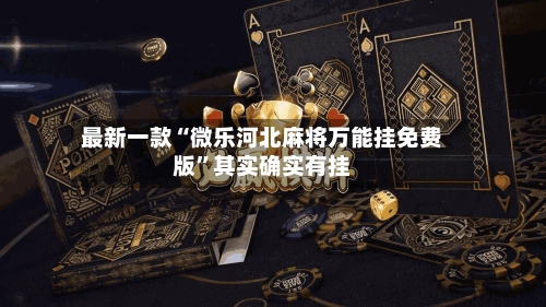 最新一款“微乐河北麻将万能挂免费版”其实确实有挂-第2张图片