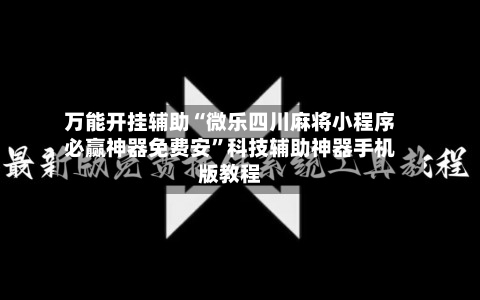 万能开挂辅助“微乐四川麻将小程序必赢神器免费安”科技辅助神器手机版教程-第2张图片