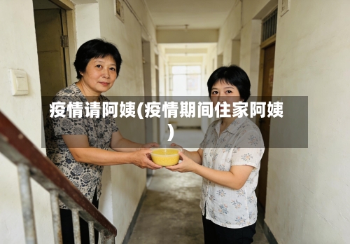 疫情请阿姨(疫情期间住家阿姨)-第1张图片