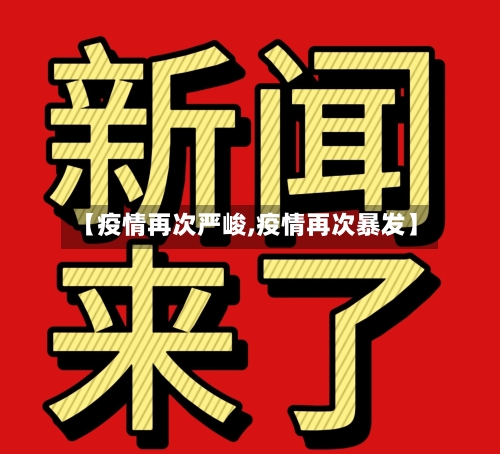 【疫情再次严峻,疫情再次暴发】-第1张图片
