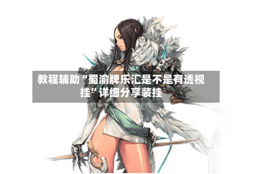 教程辅助“蜀渝牌乐汇是不是有透视挂”详细分享装挂-第1张图片