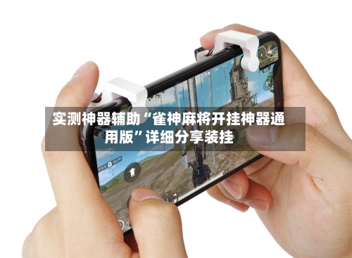 实测神器辅助“雀神麻将开挂神器通用版”详细分享装挂-第1张图片