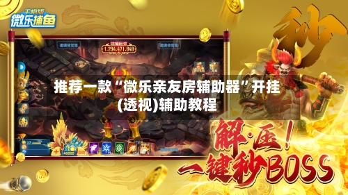 推荐一款“微乐亲友房辅助器”开挂(透视)辅助教程-第1张图片