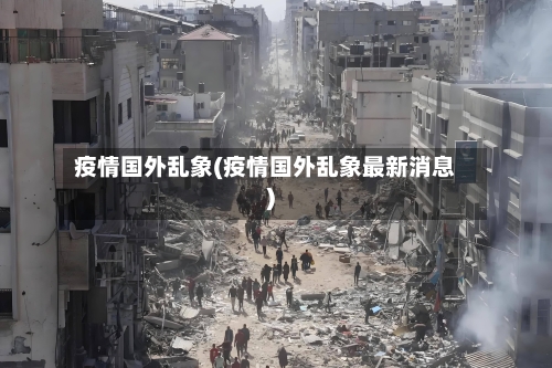 疫情国外乱象(疫情国外乱象最新消息)-第1张图片
