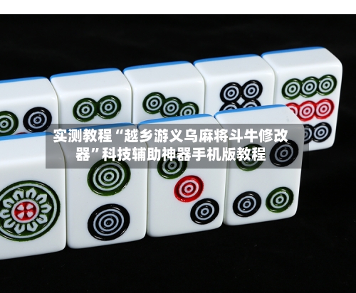 实测教程“越乡游义乌麻将斗牛修改器”科技辅助神器手机版教程-第1张图片