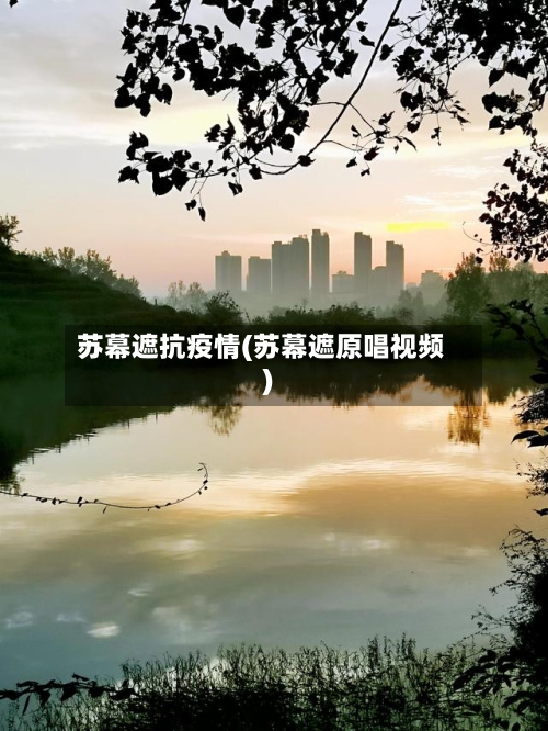 苏幕遮抗疫情(苏幕遮原唱视频)-第1张图片