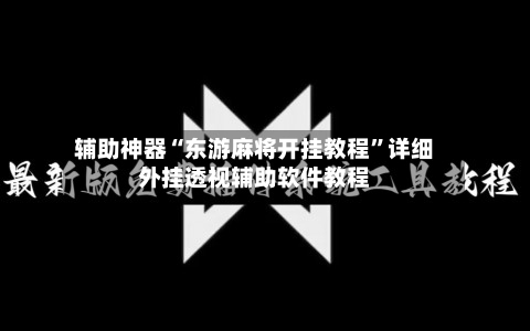 辅助神器“东游麻将开挂教程”详细外挂透视辅助软件教程-第3张图片
