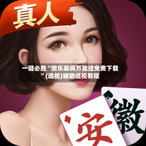 一键必胜“微乐麻将万能挂免费下载”(透视)辅助透视教程-第2张图片