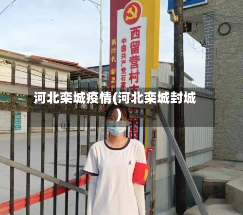 河北栾城疫情(河北栾城封城)-第1张图片
