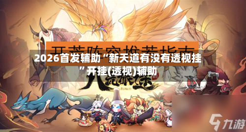 2026首发辅助“新天道有没有透视挂”开挂(透视)辅助-第1张图片