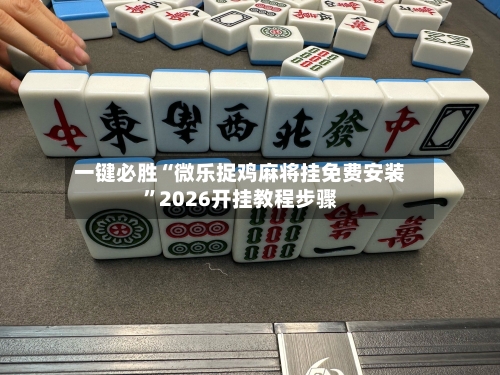 一键必胜“微乐捉鸡麻将挂免费安装	”2026开挂教程步骤-第1张图片
