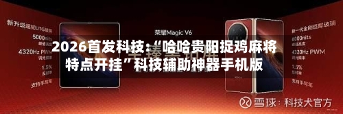 2026首发科技:“哈哈贵阳捉鸡麻将特点开挂	”科技辅助神器手机版-第1张图片