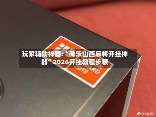 玩家辅助神器:“微乐山西麻将开挂神器”2026开挂教程步骤-第2张图片