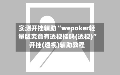 实测开挂辅助“wepoker轻量版究竟有透视挂吗(透视)”开挂(透视)辅助教程-第2张图片