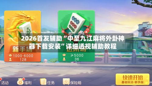 2026首发辅助“中至九江麻将外卦神器下载安装”详细透视辅助教程-第1张图片
