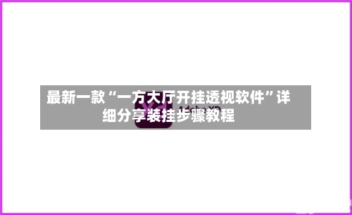 最新一款“一方大厅开挂透视软件”详细分享装挂步骤教程-第1张图片