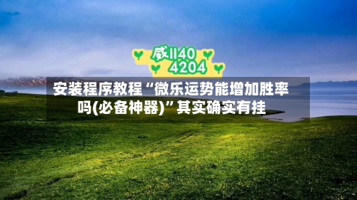 安装程序教程“微乐运势能增加胜率吗(必备神器)”其实确实有挂-第1张图片