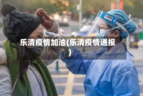 乐清疫情加油(乐清疫情通报)-第2张图片