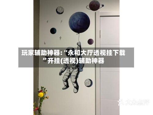 玩家辅助神器:“永和大厅透视挂下载”开挂(透视)辅助神器-第2张图片