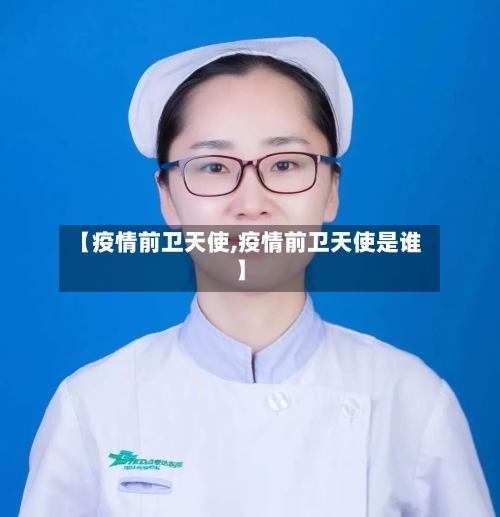 【疫情前卫天使,疫情前卫天使是谁】-第1张图片