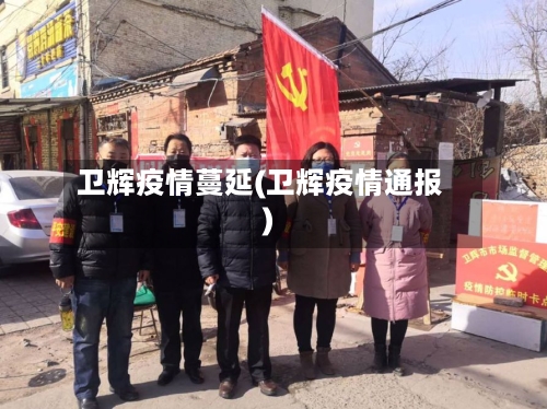卫辉疫情蔓延(卫辉疫情通报)-第1张图片